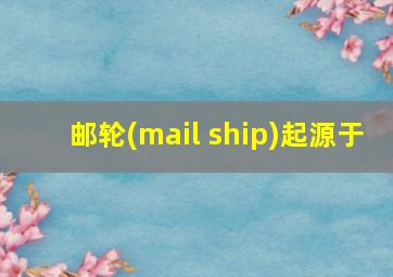 邮轮(mail ship)起源于